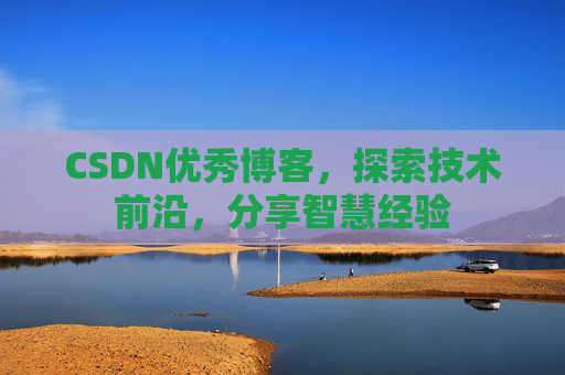 CSDN优秀博客，探索技术前沿，分享智慧经验