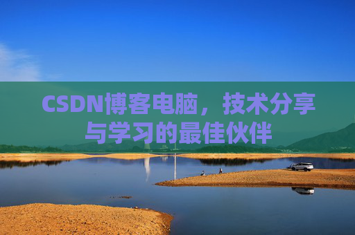 CSDN博客电脑，技术分享与学习的最佳伙伴